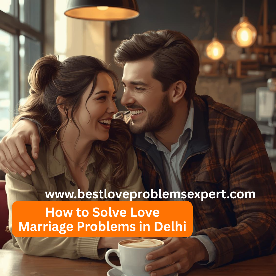 How to Solve Love Marriage Problems in Delhi